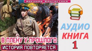 #Аудиокнига. «В ПЛЕНУ У ПРОШЛОГО -1! История повторяется. КНИГА 1.#Попаданцы.#БоеваяФантастика