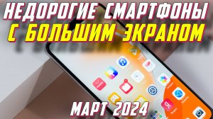 НЕДОРОГИЕ СМАРТФОНЫ С БОЛЬШИМ ЭКРАНОМ