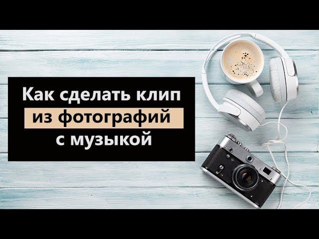 Как сделать клип из фотографий с музыкой смотреть онлайн