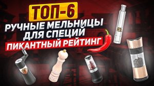 ТОП-6: РУЧНЫЕ МЕЛЬНИЦЫ ДЛЯ СПЕЦИЙ / Пикантность и характер - это МЕЛЬНИЦА ДЛЯ СПЕЦИЙ! РЕЙТИНГ!