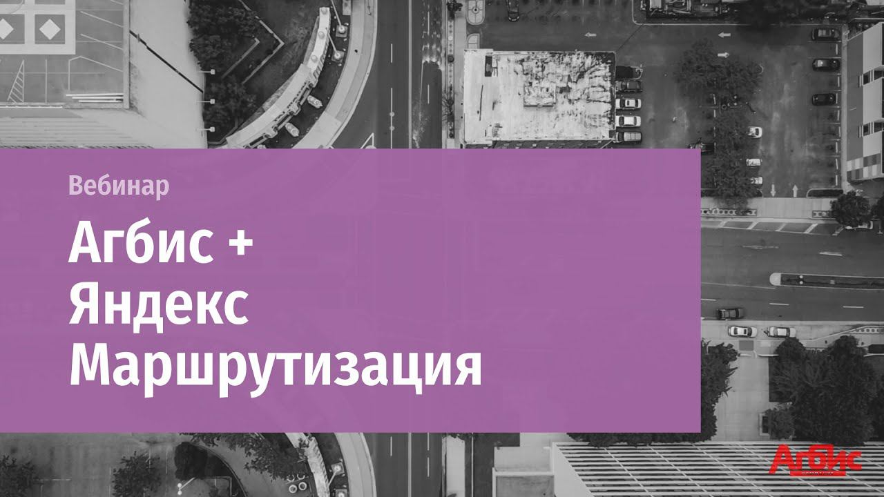 Онлайн-вебинар "Агбис + Яндекс Маршрутизация" смотреть онлайн