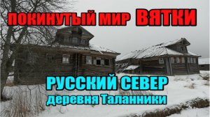 ПОКИНУТЫЙ МИР ВЯТКИ. РУССКИЙ СЕВЕР. деревня Таланники