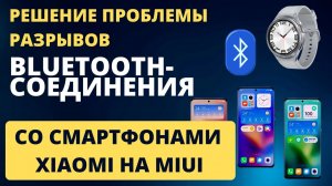 Устраняем разрыв Bluetooth-соединения часов Galaxy Watch 6, Watch 5 со Смартфонами Xiaomi на MIUI