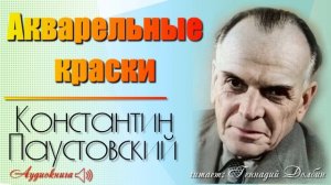 Константин Георгиевич Паустовский. АКВАРЕЛЬНЫЕ КРАСКИ. Рассказ читает Геннадий Долбин
