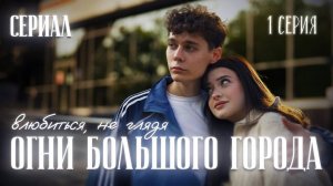 💐ОГНИ БОЛЬШОГО ГОРОДА - влюбиться, не глядя ｜ 1 серия