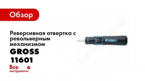 Обзор: Реверсивная отвертка с револьверным механизмом GROSS 11601