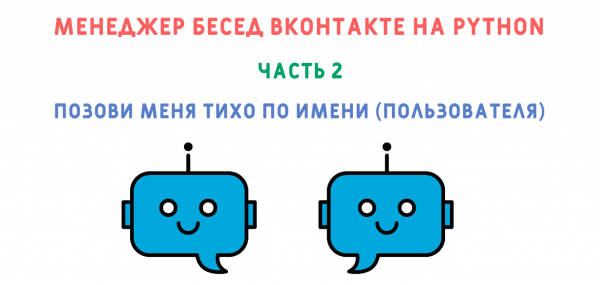 Позови меня тихо по имени (пользователя).Курс "Создание менеджера бесед ВКонтакте на python".Часть 2