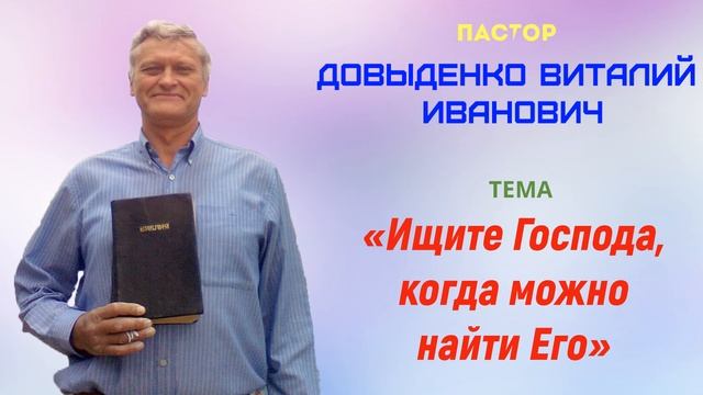 «Ищите Господа, когда можно найти Его» - Довыденко В.И. | Проповедь