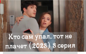 Кто сам упал, тот не плачет (2023) : описание 3 серии
