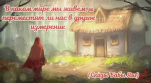 В каком мире мы живем, и переместят ли нас в другое измерение (Сказы Бабы Яги)