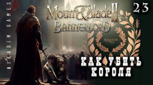 Mount & Blade II: Bannerlord: КАК УБИТЬ КОРОЛЯ #23 [прохождение 2022]