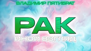 РАК - Иной взгляд - Владимир Пятибрат