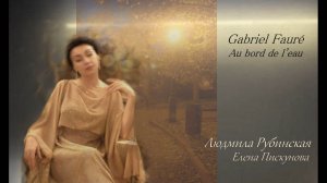 Gabriel Fauré: Au bord de l'eau – Людмила Рубинская