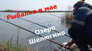 Рыбалка 1 мая 2023г. Озеро Шелюгино