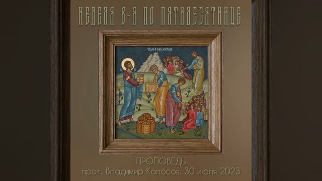 ПРОПОВЕДЬ. 8-я по Пятидесятнице, о умножении хлебов и рыб, прот. Владимир Колосов, 2023. смотреть онлайн