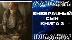 АУДИОКНИГА ПОПАДАНЦЫ: ВНЕБРАЧНЫЙ СЫН. КНИГА 2