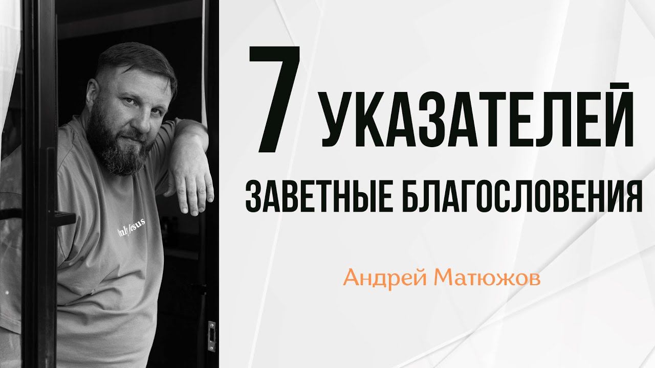 СЕМЬ УКАЗАТЕЛЕЙ. ЗАВЕТНЫЕ БЛАГОСЛОВЕНИЯ | ПАСТОР АНДРЕЙ МАТЮЖОВ смотреть онлайн