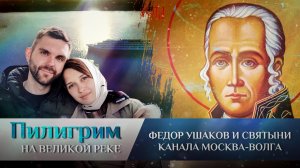 ПИЛИГРИМ. ФЕДОР УШАКОВ И СВЯТЫНИ КАНАЛА МОСКВА-ВОЛГА