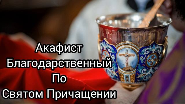 АКАФИСТ БЛАГОДАРСТВЕННЫЙ ПО СВЯТОМ ПРИЧАСТИИ. смотреть онлайн