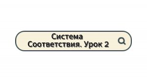 Система Соответствия. Урок 2