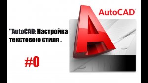 0-Пошаговое объяснение настройки текста в AutoCAD!