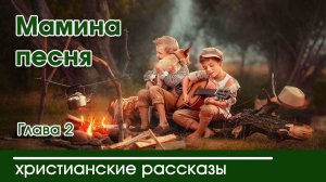 Мамина песня глава2    - ИНТЕРЕСНЫЙ ХРИСТИАНСКИЙ РАССКАЗ | Христианские рассказы