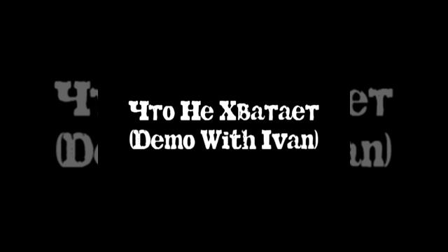 Что Не Хватает (Demo With Ivan) смотреть онлайн