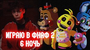 ИГРАЮ В ФНАФ 2. ПЫТАЮСЬ ПРОЙТИ 6 НОЧЬ