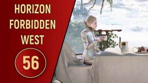 ПРОХОЖДЕНИЕ - HORIZON FORBIDDEN WEST - ЧАСТЬ 56