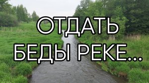 ОТДАТЬ БЕДЫ РЕКЕ...ДЛЯ ВСЕХ...