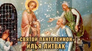 «Сказание о святом великомученике и целителе Пантелеимоне» Илья Литвак