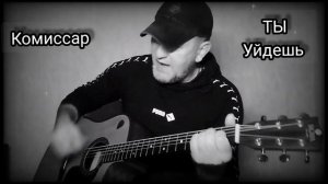 Хиты 90-х. Комиссар _ Ты уйдешь. Кавер под гитару 🎸 cover