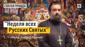 «Неделя всех Русских Святых»: Праздник Небесных заступников нашей цивилизации — отец Андрей Ткачёв