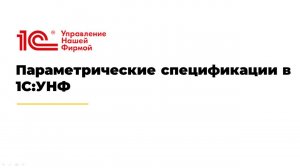 Вебинар «Параметрические спецификации в 1С:УНФ: новые возможности и примеры использования»