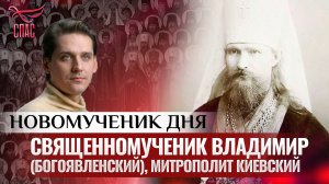 СВЯЩЕННОМУЧЕНИК ВЛАДИМИР (БОГОЯВЛЕНСКИЙ), МИТРОПОЛИТ КИЕВСКИЙ / НОВОМУЧЕНИК ДНЯ