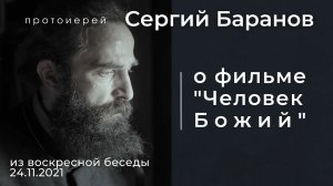 О ФИЛЬМЕ "ЧЕЛОВЕК БОЖИЙ".  ПРОТ.СЕРГИЙ БАРАНОВ. Из воскресной беседы 24.11.2021