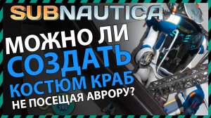 Subnautica МОЖНО ЛИ СОЗДАТЬ КОСТЮМ КРАБ НЕ ПЛАВАЯ В АВРОРУ?