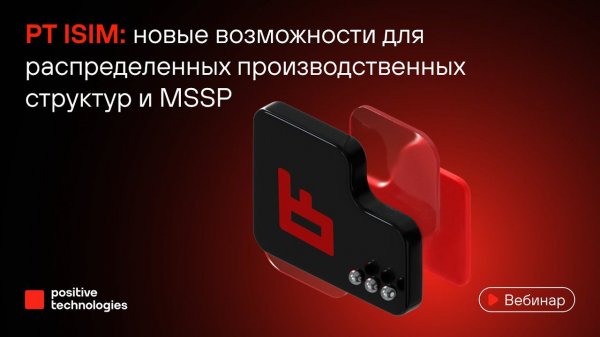 PT ISIM: новые возможности для распределенных производственных структур и MSSP