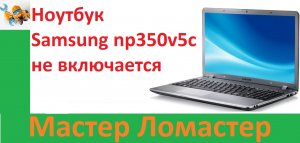 Ноутбук Samsung np350v5c не включается