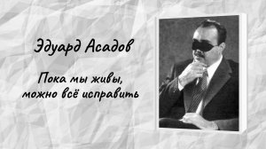 Эдуард Асадов «Пока мы живы, можно все исправить»