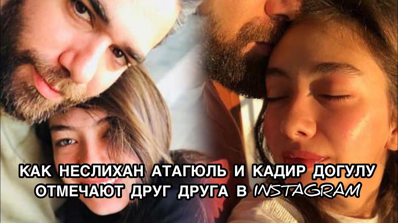 КАК НЕСЛИХАН АТАГЮЛЬ И КАДИР ДОГУЛУ ОТМЕЧАЮТ ДРУГ ДРУГА В INSTAGRAM. Неслихан Атагюль. Кадир Догулу.
