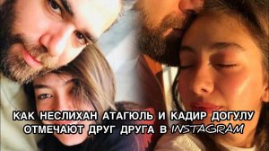 КАК НЕСЛИХАН АТАГЮЛЬ И КАДИР ДОГУЛУ ОТМЕЧАЮТ ДРУГ ДРУГА В INSTAGRAM. Неслихан Атагюль. Кадир Догулу.