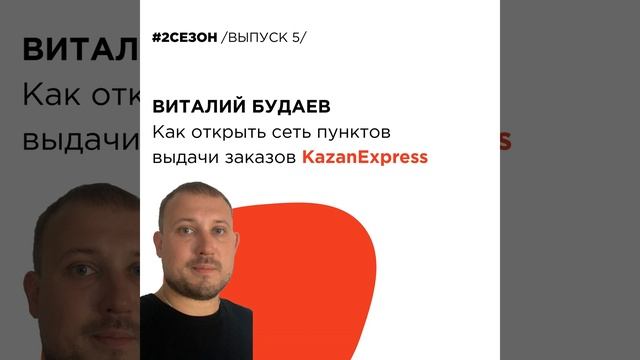 Виталий Будаев - как открыть сеть пунктов выдачи KazanExpress