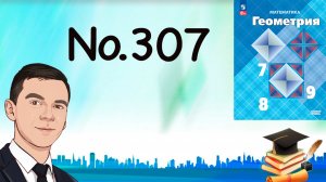 Задача 307 Атанасян Геометрия 7-9 2023