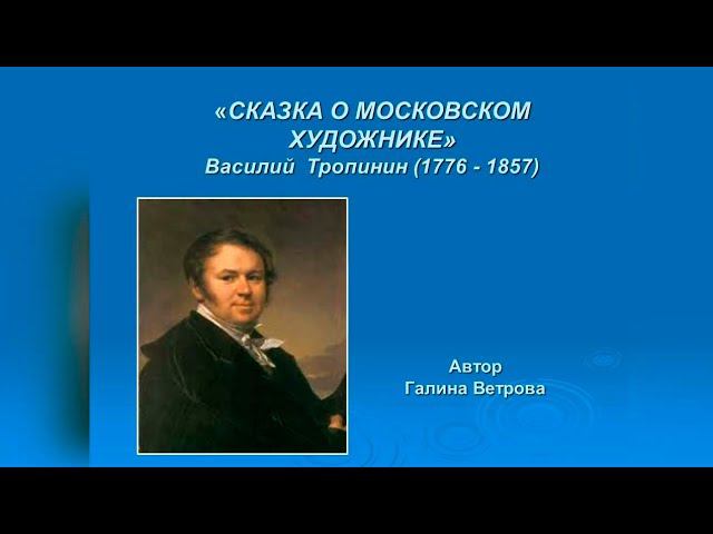 ИСКУССТВО – ДЕТЯМ. «СКАЗКА О МОСКОВСКОМ ХУДОЖНИКЕ» Василий Тропинин (1776 - 1857) смотреть онлайн