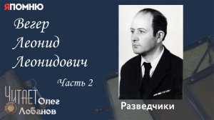 Вегер Леонид Леонидович. Часть 2.  Проект "Я помню" Артема Драбкина. Разведчики.