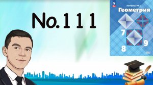 Задача 111 Атанасян Геометрия 7-9 2023