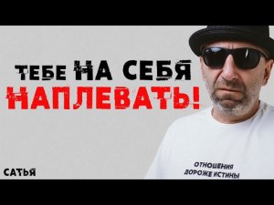 Сатья. Тебе на себя наплевать!