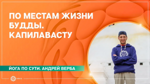 Йога по сути. По местам жизни Будды. КАПИЛАВАСТУ. Андрей Верба