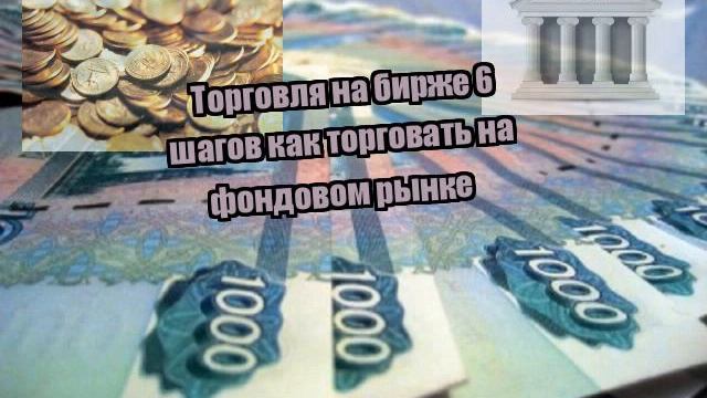 Торговля на бирже 6 шагов как торговать на фондовом рынке смотреть онлайн